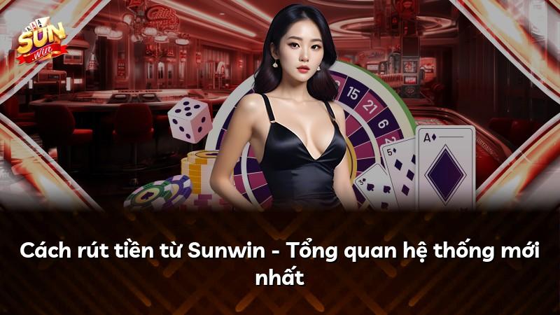 Cách rút tiền từ Sunwin - Tổng quan hệ thống mới nhất