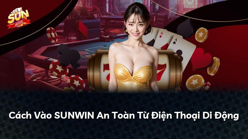 Cách Vào SUNWIN An Toàn Từ Điện Thoại Di Động
