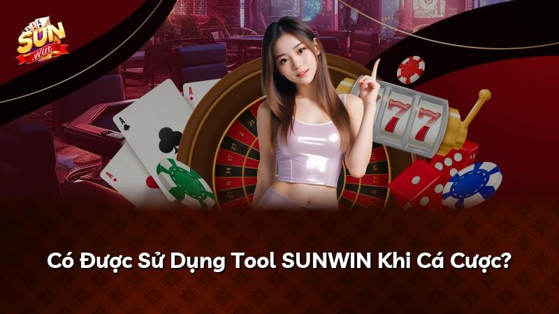 Có Được Sử Dụng Tool SUNWIN Khi Cá Cược?