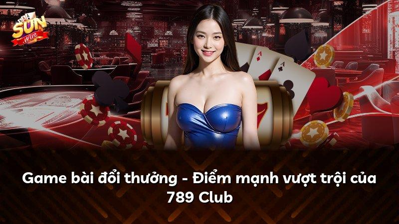 Game bài đổi thưởng - Điểm mạnh vượt trội của 789 Club