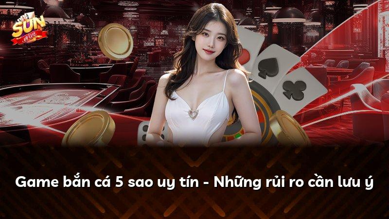 Game bắn cá 5 sao uy tín - Những rủi ro cần lưu ý