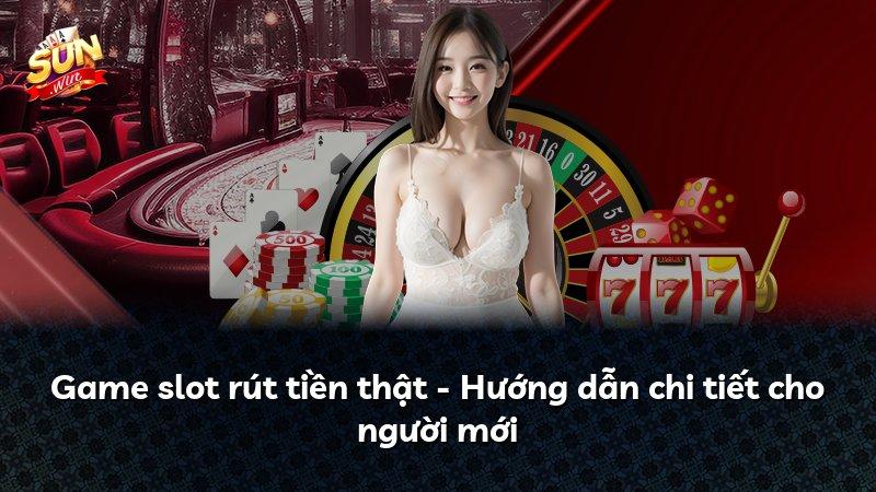 Game slot rút tiền thật - Hướng dẫn chi tiết cho người mới
